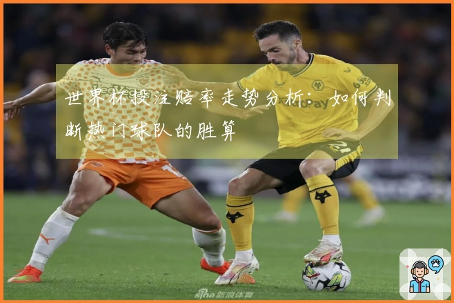 世界杯投注赔率走势分析：如何判断热门球队的胜算