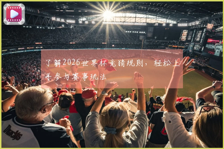 了解2026世界杯竞猜规则，轻松上手参与赛事玩法