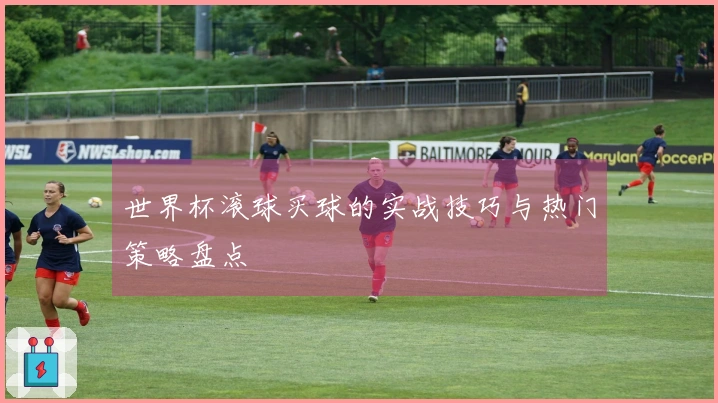 世界杯滚球买球的实战技巧与热门策略盘点