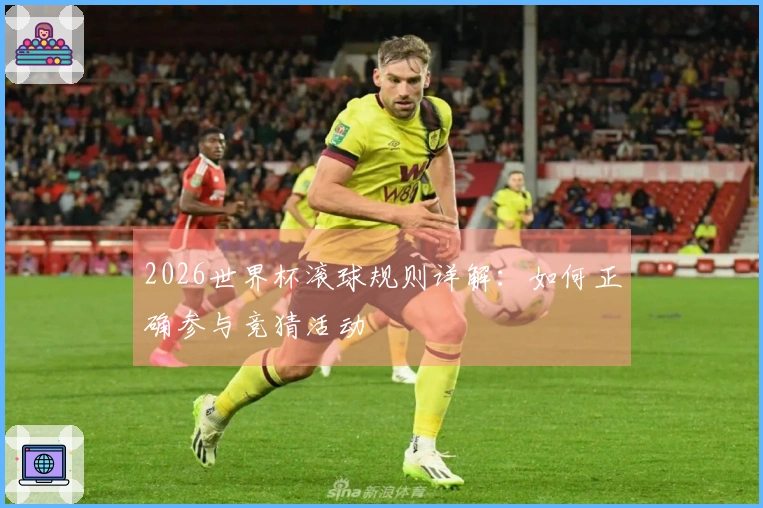 2026世界杯滚球规则详解：如何正确参与竞猜活动