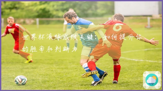 世界杯滚球成败关键：如何提升你的胜率和判断力