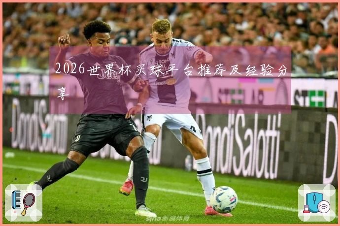 2026世界杯买球平台推荐及经验分享