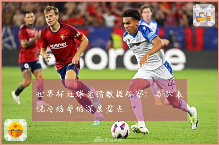 世界杯让球竞猜数据观察：各队表现与赔率的深度盘点