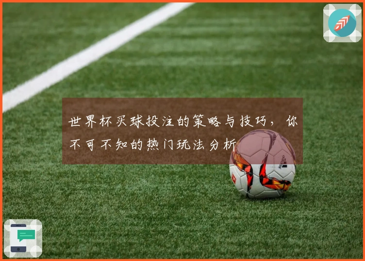 世界杯买球投注的策略与技巧，你不可不知的热门玩法分析