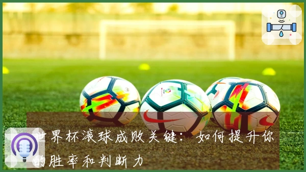 世界杯滚球成败关键：如何提升你的胜率和判断力