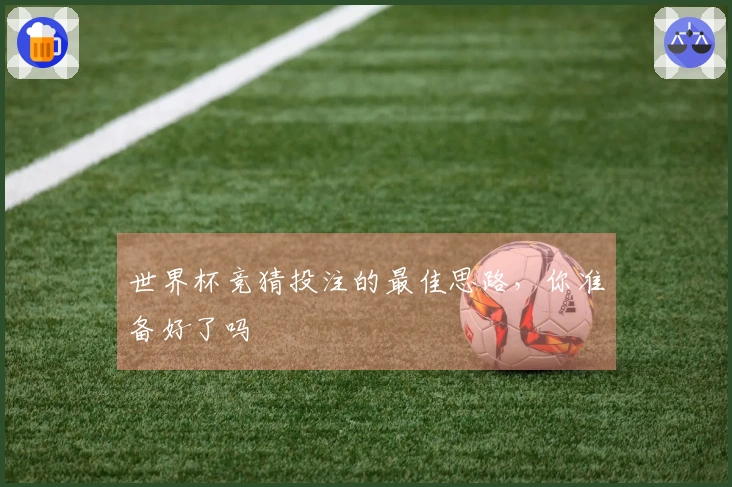世界杯竞猜投注的最佳思路，你准备好了吗