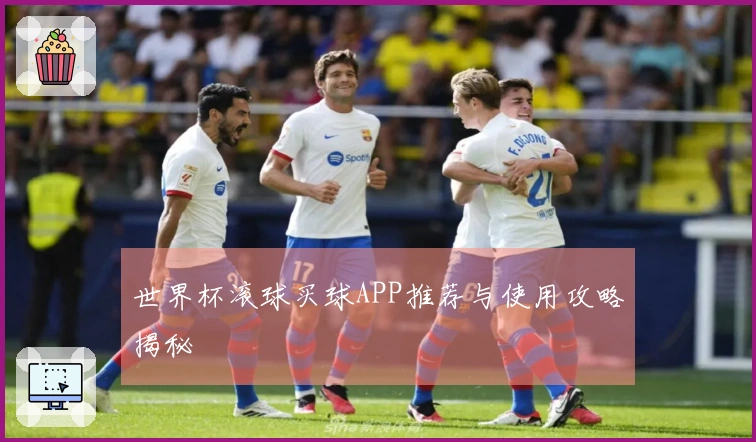 世界杯滚球买球APP推荐与使用攻略揭秘