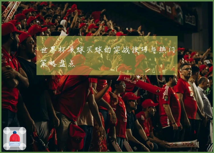 世界杯滚球买球的实战技巧与热门策略盘点