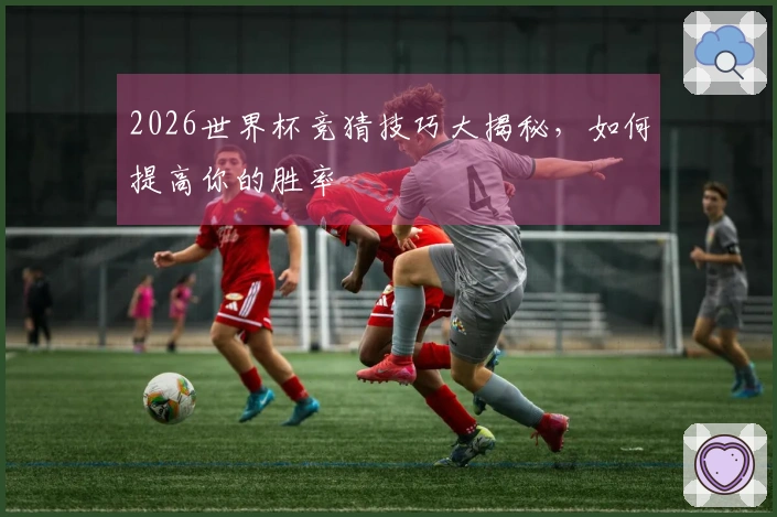 2026世界杯竞猜技巧大揭秘，如何提高你的胜率