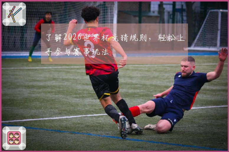 了解2026世界杯竞猜规则，轻松上手参与赛事玩法
